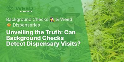 Unveiling the Truth: Can Background Checks Detect Dispensary Visits? - Background Checks 🕵️‍♀️ & Weed 🍁 Dispensaries