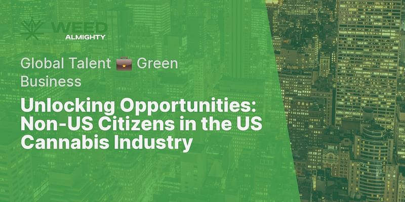 Unlocking Opportunities: Non-US Citizens in the US Cannabis Industry - Global Talent 💼 Green Business