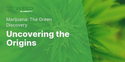 Uncovering the Origins - Marijuana: The Green Discovery