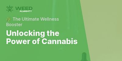 Unlocking the Power of Cannabis - 🌿 The Ultimate Wellness Booster