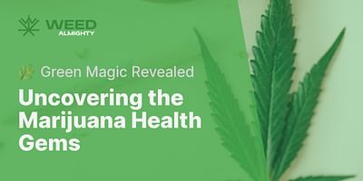 Uncovering the Marijuana Health Gems - 🌿 Green Magic Revealed