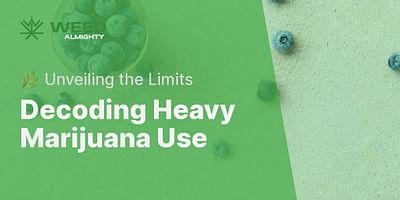 Decoding Heavy Marijuana Use - 🌿 Unveiling the Limits
