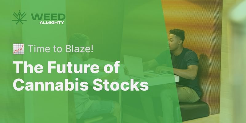 The Future of Cannabis Stocks - 📈 Time to Blaze!