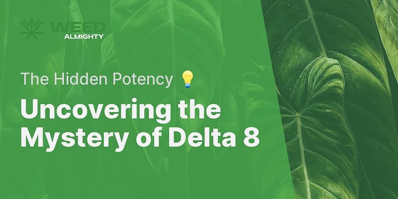 Uncovering the Mystery of Delta 8 - The Hidden Potency 💡