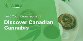 Discover Canadian Cannabis - Test Your Knowledge 🌿