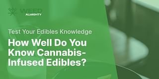 How Well Do You Know Cannabis-Infused Edibles? - Test Your Edibles Knowledge