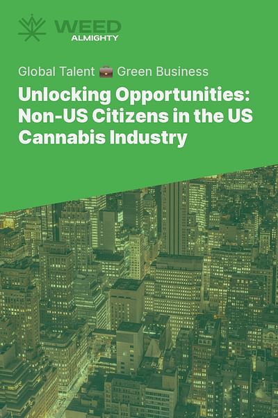 Unlocking Opportunities: Non-US Citizens in the US Cannabis Industry - Global Talent 💼 Green Business
