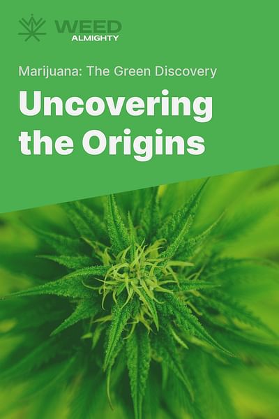 Uncovering the Origins - Marijuana: The Green Discovery